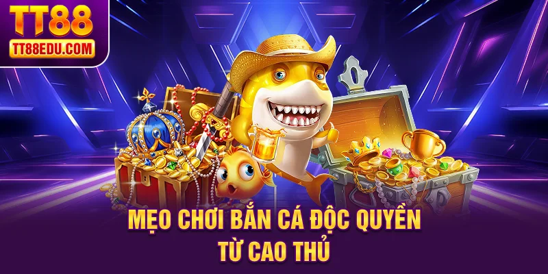 Mẹo chơi bắn cá độc quyền từ cao thủ