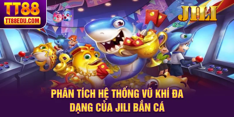 Phân tích hệ thống vũ khí đa dạng của Jili bắn cá
